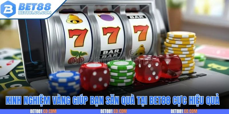 Kinh nghiệm vàng giúp bạn săn quà tại Bet88 cực hiệu quả