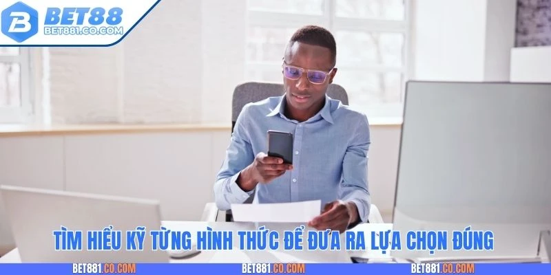 Tìm hiểu kỹ từng hình thức để đưa ra lựa chọn đúng